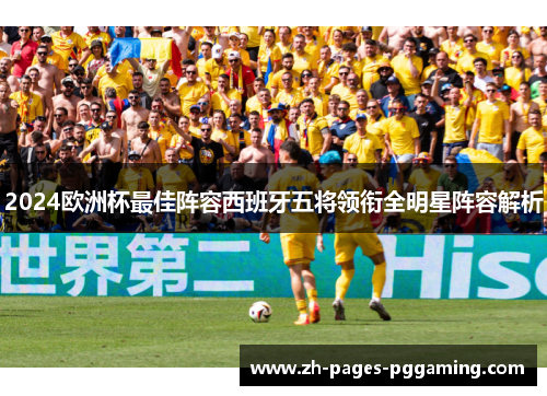 2024欧洲杯最佳阵容西班牙五将领衔全明星阵容解析