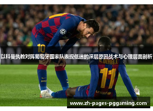 以科曼执教对阵葡萄牙国家队表现低迷的深层原因战术与心理层面剖析