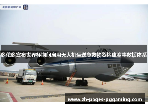 多伦多宣布世界杯期间启用无人机运送急救物资构建赛事救援体系 多伦多宣布世界杯期间启用无人机运送急救物资构建赛事救援体系