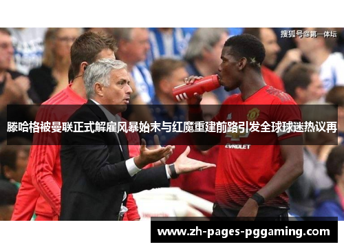 滕哈格被曼联正式解雇风暴始末与红魔重建前路引发全球球迷热议再