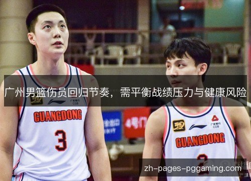 广州男篮伤员回归节奏，需平衡战绩压力与健康风险